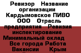 Ревизор › Название организации ­ Кардымовское ПИВО, ООО › Отрасль предприятия ­ Ревизия, инспектирование › Минимальный оклад ­ 1 - Все города Работа » Вакансии   . Крым,Бахчисарай